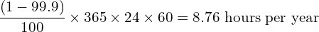 \[\frac{(1 - 99.9)}{100} \times 365 \times 24 \times 60 = 8.76 \text{ hours per year}\]